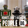 Robots don&#39;t kill jobs, people do